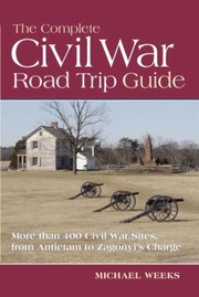 Cover of: The Complete Civil War Road Trip Guide Ten Weekend Tours And More Than 400 Sites From Antietam To Zagonyis Charge by 