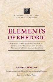 Cover of: Elements Of Rhetoric Comprising An Analysis Of The Laws Of Moral Evidence And Of Persuasion With Rules For Argumentative Composition And Elocution