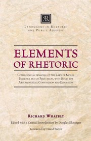 Cover of: Elements Of Rhetoric Comprising An Analysis Of The Laws Of Moral Evidence And Of Persuasion With Rules For Argumentative Composition And Elocution by 