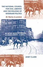 Cover of: The National Council For Civil Liberties And The Policing Of Interwar Politics At Liberty To Protest by 