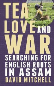 Cover of: Tea Love And War Searching For English Roots In Assam