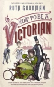 How To Be A Victorian by Ruth Goodman