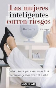 Las Mujeres Inteligentes Corren Riesgos Seis Pasos Para Superar Tus Temores Y Alcanzar El Xito by Helen Lerner