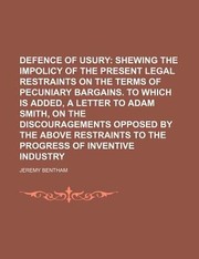 Cover of: Defence of Usury Shewing the Impolicy of the Present Legal Restraints on the Terms of Pecuniary Bargains to Which Is Added a Letter to Adam Smith