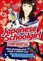 Cover of: Japanese Schoolgirl Confidential How Teenage Girls Made A Nation Cool by 