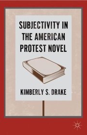 Subjectivity In The American Protest Novel by Kimberly Drake