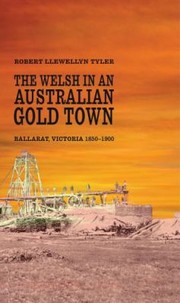 The Welsh In An Australian Gold Town Ballarat Victoria 18501900 by Robert Llewellyn Tyler