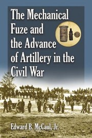 Cover of: The Mechanical Fuze And The Advance Of Artillery In The Civil War