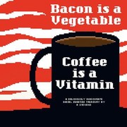 Cover of: Bacon Is A Vegetable Coffee Is A Vitamin