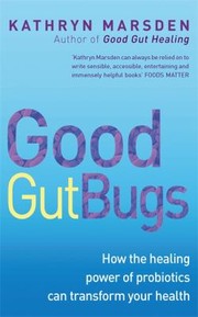 Good Gut Bugs How Their Incredible Healing Powers Can Transform Your Health by Kathryn Marsden