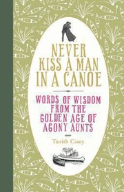 Cover of: Never Kiss A Man In A Canoe Words Of Wisdom From The Golden Age Of Agony Aunts