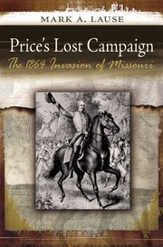 Prices Lost Campaign The 1864 Invasion Of Missouri by Mark A. Lause