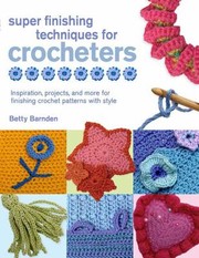 Cover of: Super Finishing Techniques For Crocheters Inspiration Projects And More For Finishing Crochet Patterns With Style