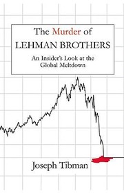 The Murder Of Lehman Brothers An Insiders Look At The Global Meltdown by Joseph Tibman