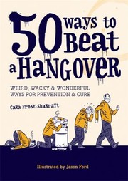 50 Ways To Beat A Hangover Weird Wacky And Wonderful Ways For Prevention And Cure by Cara Frost-Sharratt