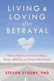 Cover of: Living Loving After Betrayal How To Heal From Emotional Abuse Deceit Infidelity And Chronic Resentment by 