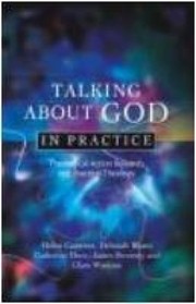 Talking About God In Practice Theological Action Research And Practical Theology by Catherine Duce