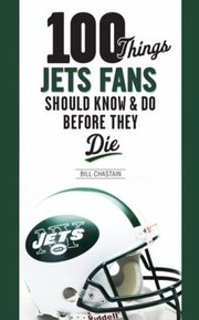 100 Things Jets Fans Should Know Do Before They Die by Bill Chastain