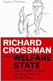 Cover of: Richard Crossman And The Welfare State Pioneer Of Welfare Provision And Labour Politics In Postwar Britain