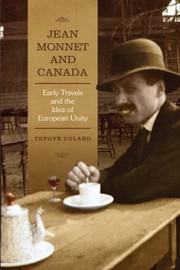 Jean Monnet And Canada Early Travels And The Idea Of European Unity by Trygve Ugland