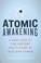 Cover of: Atomic Awakening A New Look At The History And Future Of Nuclear Power