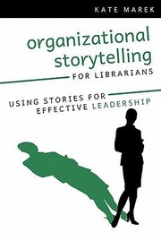 Organizational Storytelling For Librarians Using Stories For Effective Leadership by Kate Marek