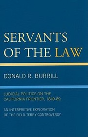 Cover of: Servants Of The Law Judicial Politics On The California Frontier 184989 An Interpretive Exploration Of The Fieldterry Controversy