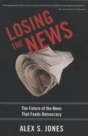 Cover of: Losing The News The Uncertain Future Of The News That Feeds Democracy