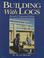 Cover of: Building with Logs