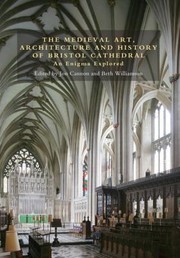 The Medieval Art Architecture And History Of Bristol Cathedral An Enigma Explored by Beth Williamson