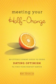 Cover of: Meeting Your Halforange An Utterly Upbeat Guide To Using Dating Optimism To Find Your Perfect Match