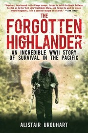 The Forgotten Highlander An Incredible Wwii Story Of Survival In The Pacific by Alistair Urquhart