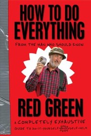 Cover of: How To Do Everything From The Man Who Should Know Red Green A Completely Exhaustive Guide To Doityourself And Selfhelp