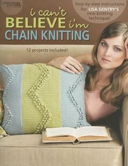 Cover of: I Cant Believe Im Chain Knitting Stepbystep Instructions For Lisa Gentrys New Knitting Technique 12 Projects Included