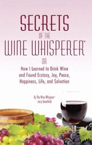Cover of: Secrets Of The Wine Whisperer Or How I Learned To Drink Wine And Found Ecstasy Joy Peace Happiness Life And Salvation By The Wine Whisperer Jerry Greenfield by 