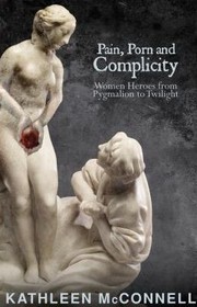 Cover of: Pain Porn And Complicity Women Heroes From Pygmalian To Twilight