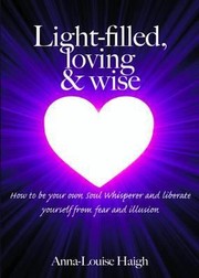 Cover of: Lightfilled Loving Wise How To Be Your Own Soul Whisperer And Liberate Yourself From Fear And Illusion by 
