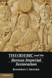 Theoderic And The Roman Imperial Restoration by Jonathan J. Arnold