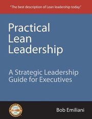 Practical Lean Leadership A Strategic Leadership Guide For Executives by Bob Emiliani
