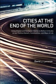 Cover of: Cities At The End Of The World Using Utopian And Dystopian Stories To Reflect Critically On Our Political Beliefs Communities And Ways Of Life