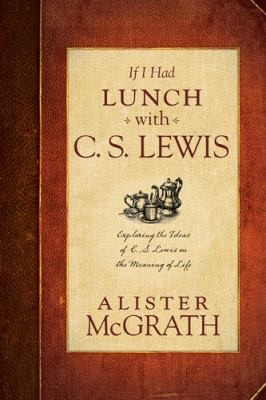 If I Had Lunch with C. S. Lewis: by Alister McGrath