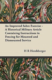 Cover of: An Improved Sabre Exercise  A Historical Military Article Containing Instructions in Fencing for Mounted and Dismounted Service