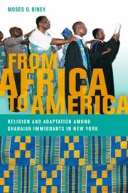 From Africa To America Religion And Adaptation Among Ghanaian Immigrants In New York by Moses Biney