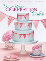 Cover of: Chic Unique Celebration Cakes 30 Fresh Designs To Brighten Special Occasions