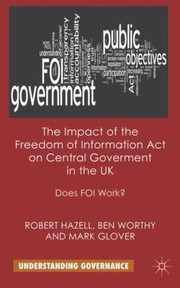 Cover of: The Impact Of The Freedom Of Information Act On Central Government In The Uk Does Foi Work