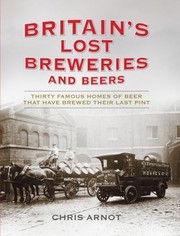 Cover of: Britains Lost Breweries And Beers Thirty Famous Homes Of Beer That Have Brewed Their Last Pint by 