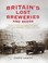 Cover of: Britains Lost Breweries And Beers Thirty Famous Homes Of Beer That Have Brewed Their Last Pint