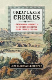 Great Lakes Creoles A Frenchindian Community On The Northern Borderlands Prairie Du Chien 17501861 by Lucy Eldersveld Murphy