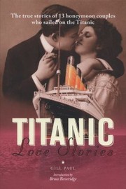 Cover of: Titanic Love Stories The True Stories Of 13 Honeymoon Couples Who Sailed On The Titanic by 