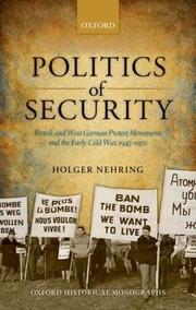 Cover of: Politics Of Security British And West German Protest Movements And The Early Cold War 19451970 by 